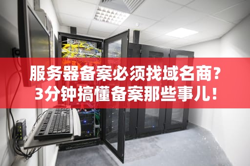 服务器备案必须找域名商？3分钟搞懂备案那些事儿！