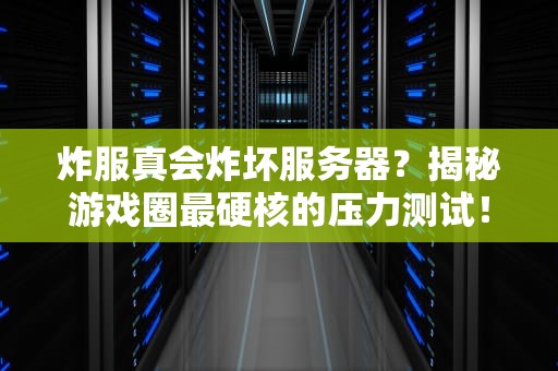 炸服真会炸坏服务器？揭秘游戏圈最硬核的压力测试！