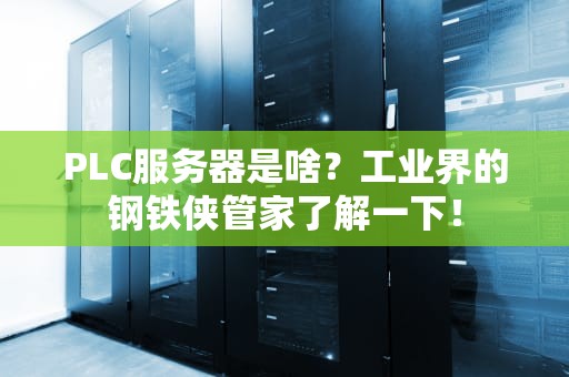 PLC服务器是啥？工业界的钢铁侠管家了解一下！