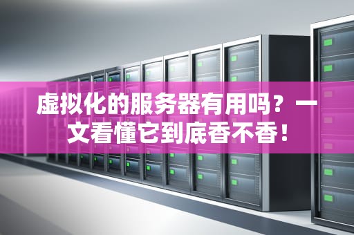 虚拟化的服务器有用吗？一文看懂它到底香不香！