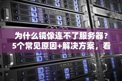 为什么镜像连不了服务器？5个常见原因+解决方案，看完秒懂！