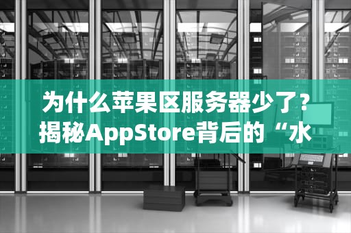 为什么苹果区服务器少了？揭秘AppStore背后的“水果摊”经济学