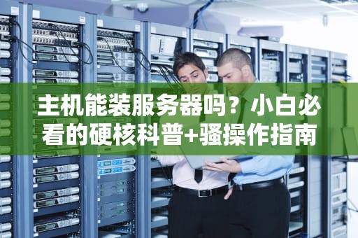主机能装服务器吗？小白必看的硬核科普+骚操作指南！