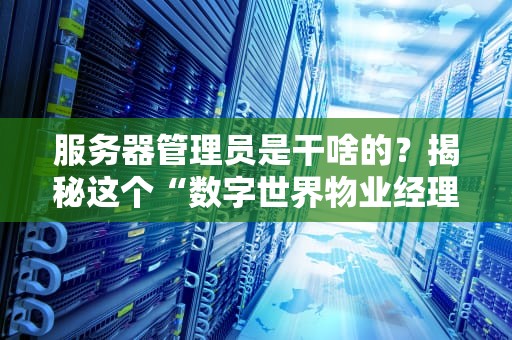 服务器管理员是干啥的？揭秘这个“数字世界物业经理”的日常！