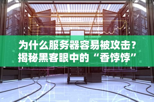 为什么服务器容易被攻击？揭秘黑客眼中的“香饽饽”真相！