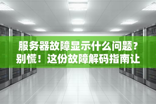 服务器故障显示什么问题？别慌！这份故障解码指南让你秒变机房老中医