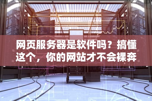 网页服务器是软件吗？搞懂这个，你的网站才不会裸奔！