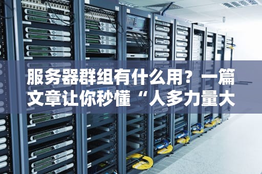 服务器群组有什么用？一篇文章让你秒懂“人多力量大”的科技真相！