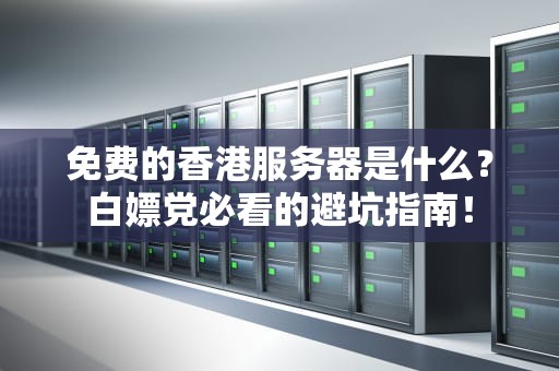 免费的香港服务器是什么？白嫖党必看的避坑指南！