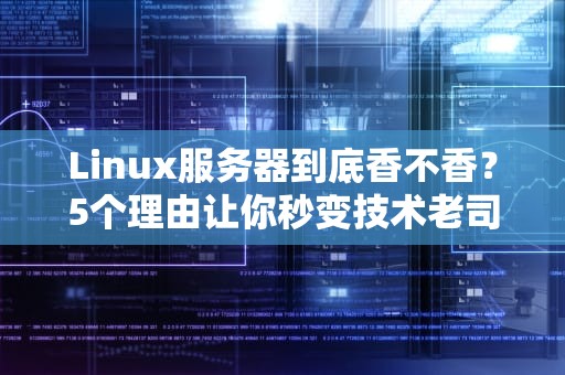 Linux服务器到底香不香？5个理由让你秒变技术老司机！