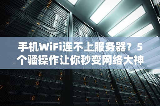 手机WiFi连不上服务器？5个骚操作让你秒变网络大神！