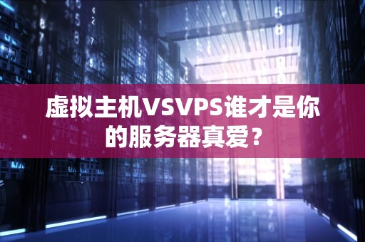 虚拟主机VSVPS谁才是你的服务器真爱？