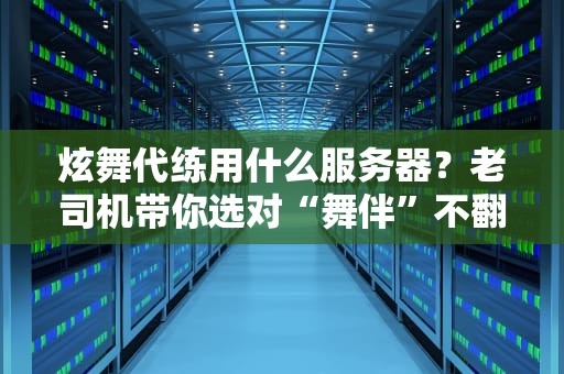 炫舞代练用什么服务器？老司机带你选对“舞伴”不翻车！