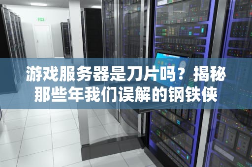 游戏服务器是刀片吗？揭秘那些年我们误解的钢铁侠