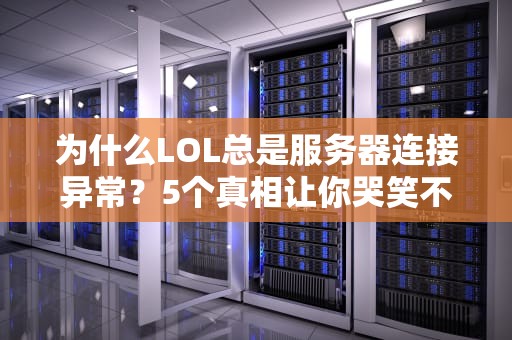 为什么LOL总是服务器连接异常？5个真相让你哭笑不得！
