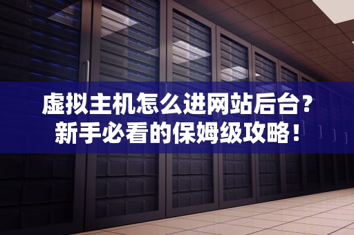 虚拟主机怎么进网站后台？新手必看的保姆级攻略！