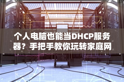个人电脑也能当DHCP服务器？手把手教你玩转家庭网络“发IP小助手”！