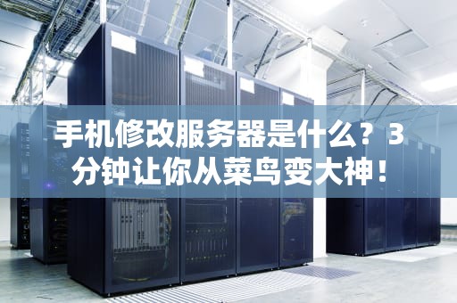 手机修改服务器是什么？3分钟让你从菜鸟变大神！