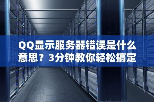 QQ显示服务器错误是什么意思？3分钟教你轻松搞定！
