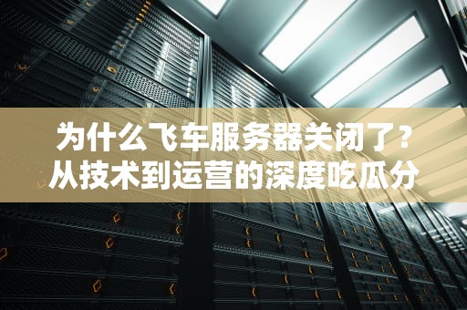 为什么飞车服务器关闭了？从技术到运营的深度吃瓜分析！