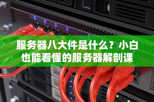 服务器八大件是什么？小白也能看懂的服务器解剖课