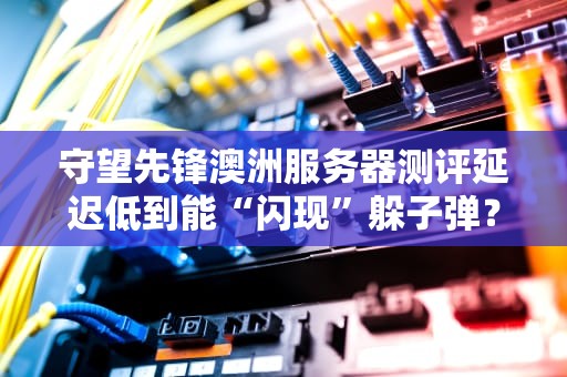 守望先锋澳洲服务器测评延迟低到能“闪现”躲子弹？真相来了！