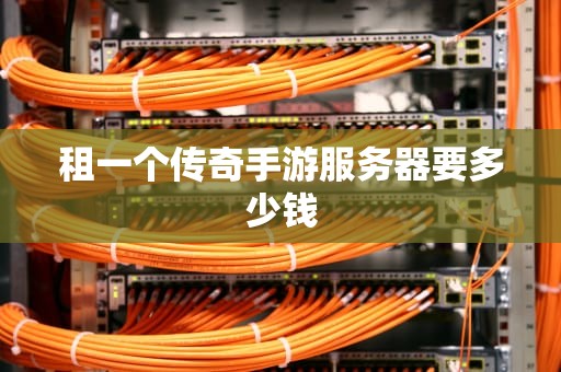 租一个传奇手游服务器要多少钱