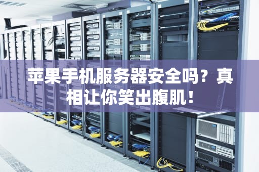 苹果手机服务器安全吗？真相让你笑出腹肌！