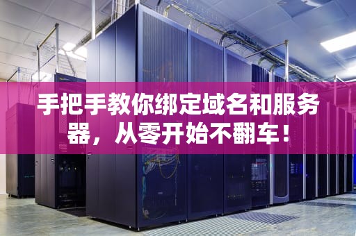 手把手教你绑定域名和服务器，从零开始不翻车！