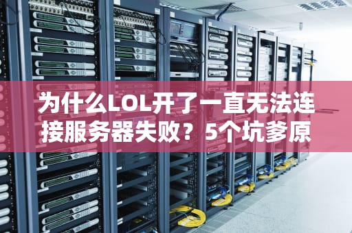 为什么LOL开了一直无法连接服务器失败？5个坑爹原因+急救指南！