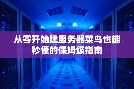从零开始建服务器菜鸟也能秒懂的保姆级指南