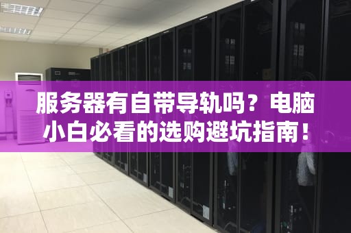 服务器有自带导轨吗？电脑小白必看的选购避坑指南！