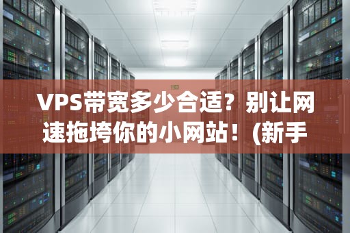VPS带宽多少合适？别让网速拖垮你的小网站！(新手必看指南)