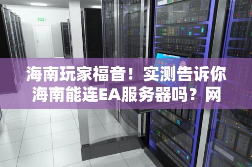 海南玩家福音！实测告诉你海南能连EA服务器吗？网速炸裂还是延迟爆炸？