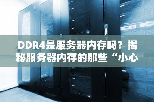 DDR4是服务器内存吗？揭秘服务器内存的那些“小心机”