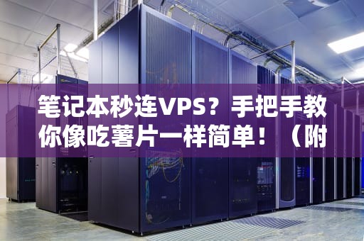 笔记本秒连VPS？手把手教你像吃薯片一样简单！（附避坑指南）