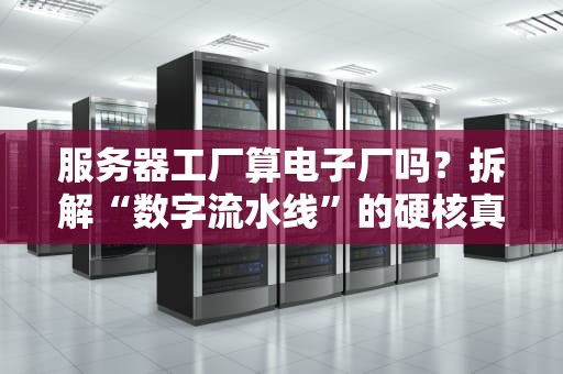 服务器工厂算电子厂吗？拆解“数字流水线”的硬核真相！
