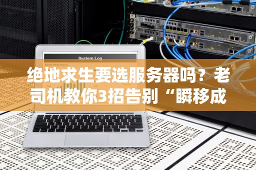 绝地求生要选服务器吗？老司机教你3招告别“瞬移成盒”！