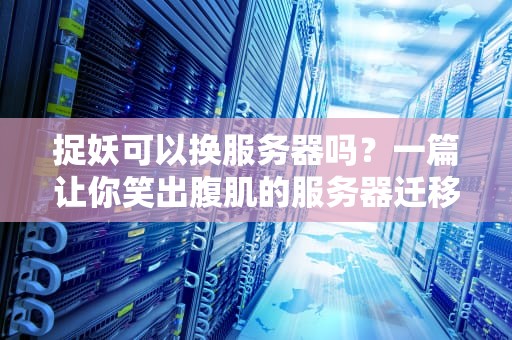 捉妖可以换服务器吗？一篇让你笑出腹肌的服务器迁移指南！