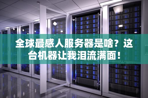 全球最感人服务器是啥？这台机器让我泪流满面！