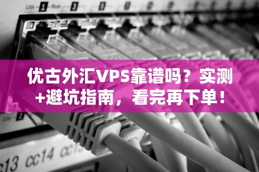 优古外汇VPS靠谱吗？实测+避坑指南，看完再下单！