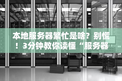 本地服务器繁忙是啥？别慌！3分钟教你读懂“服务器累趴了”的真相！