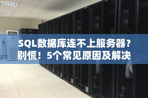 SQL数据库连不上服务器？别慌！5个常见原因及解决妙招大公开！