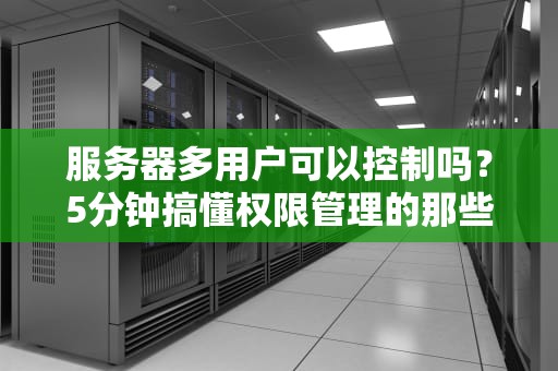 服务器多用户可以控制吗？5分钟搞懂权限管理的那些骚操作！