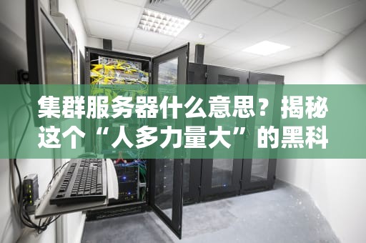 集群服务器什么意思？揭秘这个“人多力量大”的黑科技！