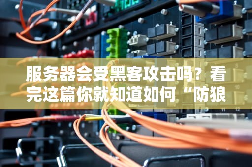 服务器会受黑客攻击吗？看完这篇你就知道如何“防狼”了！
