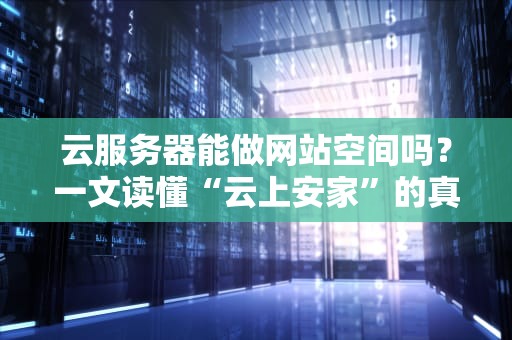 云服务器能做网站空间吗？一文读懂“云上安家”的真相！