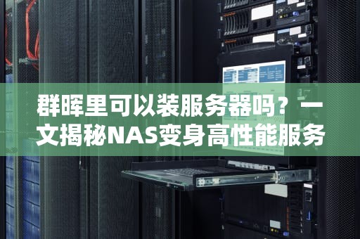 群晖里可以装服务器吗？一文揭秘NAS变身高性能服务器的骚操作！