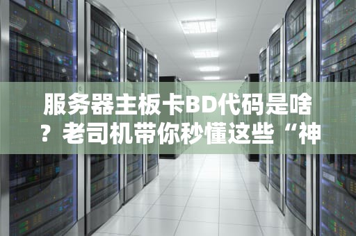 服务器主板卡BD代码是啥？老司机带你秒懂这些“神秘数字”！