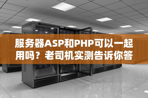 服务器ASP和PHP可以一起用吗？老司机实测告诉你答案！